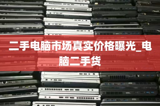 二手电脑市场真实价格曝光_电脑二手货
